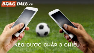 Cách Chơi Kèo Cược Chấp 3 Chiều Và Chiến Thuật Chuẩn Xác
