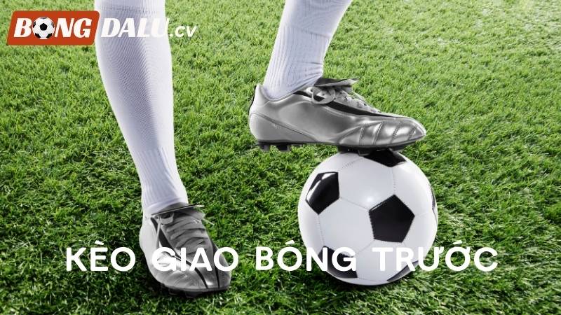 Tìm hiểu khái niệm kèo giao bóng trước là gì?