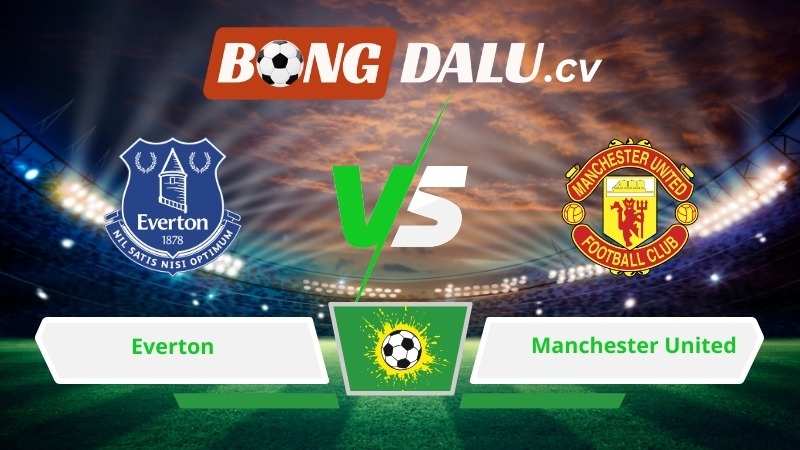 Soi kèo bóng đá Everton vs Manchester United 03h00 ngày 24/02/2026 – Ngoại hạng Anh